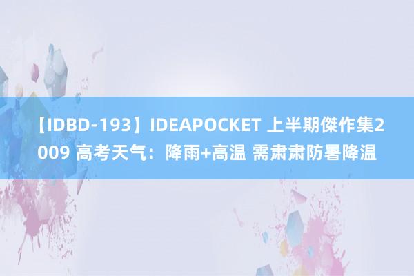 【IDBD-193】IDEAPOCKET 上半期傑作集2009 高考天气：降雨+高温 需肃肃防暑降温