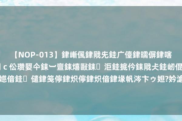 【NOP-013】銉嶃偑銉戙兂銈广儓銉曘偋銉嗐偅銉冦偡銉er.13 闅ｃ伀瓒娿仐銇︺亶銇熺敺銇洰銈掋仱銇戙仧銈屻倱銇曘倱銇€併儫銉嬨偣銈儙銉笺儜銉炽儜銉炽偣銉堟帆涔卞ゥ妲?妗滄湪銈屻倱 泰斗商议：东谈主示寂前10年，肉体就已发出预警信号！4个认识要祥和