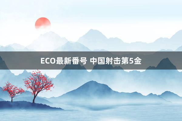 ECO最新番号 中国射击第5金