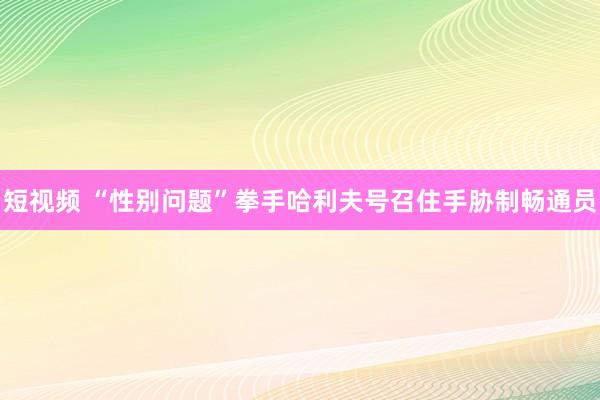 短视频 “性别问题”拳手哈利夫号召住手胁制畅通员