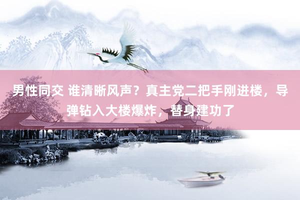 男性同交 谁清晰风声？真主党二把手刚进楼，导弹钻入大楼爆炸，替身建功了