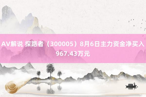 AV解说 探路者（300005）8月6日主力资金净买入967.43万元