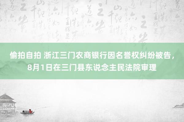 偷拍自拍 浙江三门农商银行因名誉权纠纷被告，8月1日在三门县东说念主民法院审理