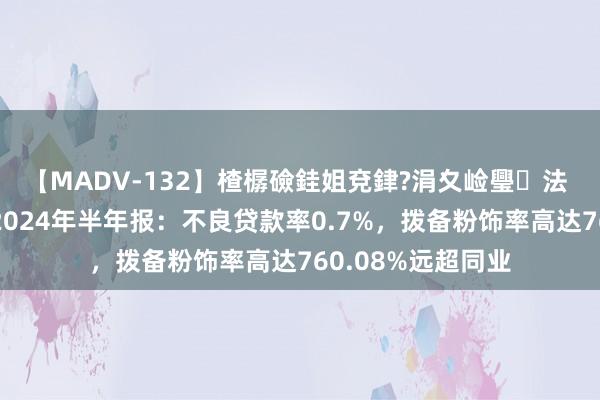 【MADV-132】楂樼礆銈姐兗銉?涓夊崄璺法 浙江武义农商行2024年半年报：不良贷款率0.7%，拨备粉饰率高达760.08%远超同业