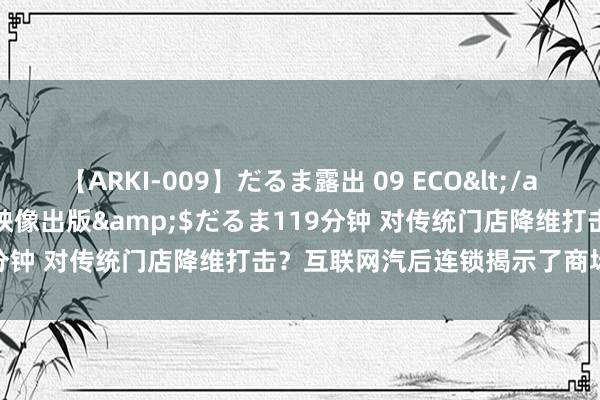 【ARKI-009】だるま露出 09 ECO</a>2008-06-19桃太郎映像出版&$だるま119分钟 对传统门店降维打击？互联网汽后连锁揭示了商场发展真相