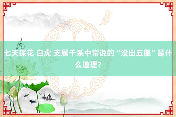 七天探花 白虎 支属干系中常说的“没出五服”是什么道理？