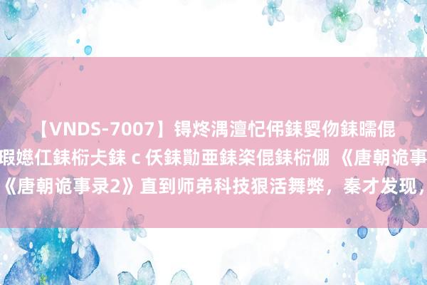 【VNDS-7007】锝炵湡澶忋伄銇娿伆銇曘倱锝?鐔熷コ銇犮仯銇﹁倢瑕嬨仜銇椼仧銇ｃ仸銇勩亜銇栥倱銇椼倗 《唐朝诡事录2》直到师弟科技狠活舞弊，秦才发现，他被天子害了