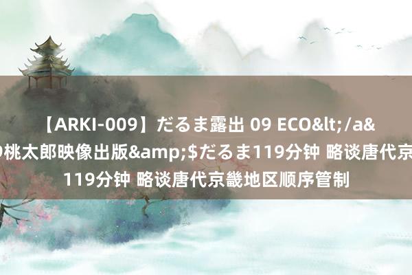 【ARKI-009】だるま露出 09 ECO</a>2008-06-19桃太郎映像出版&$だるま119分钟 略谈唐代京畿地区顺序管制