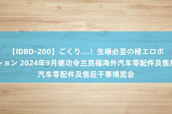 【IDBD-200】ごくり…！生唾必至の極エロボディセレクション 2024年9月德功令兰克福海外汽车零配件及售后干事博览会