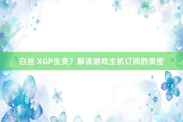 白丝 XGP生变？解读游戏主机订阅的奥密