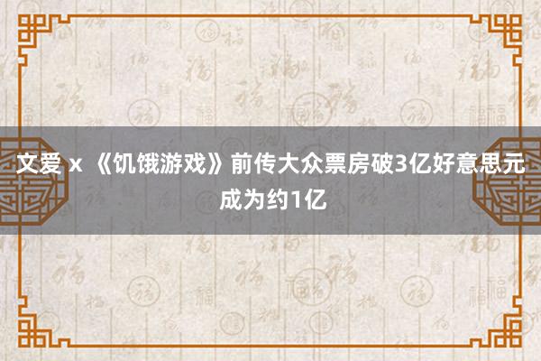 文爱 x 《饥饿游戏》前传大众票房破3亿好意思元 成为约1亿