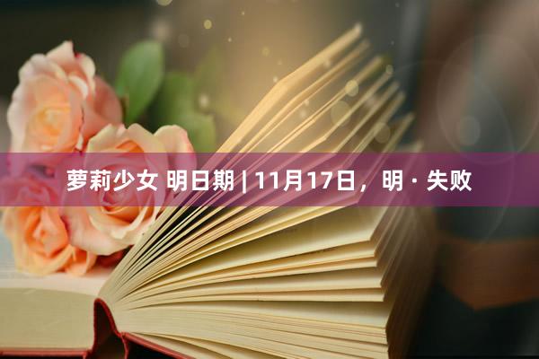 萝莉少女 明日期 | 11月17日，明 · 失败