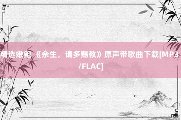 精选嫩鲍 《余生，请多赐教》原声带歌曲下载[MP3 /FLAC]