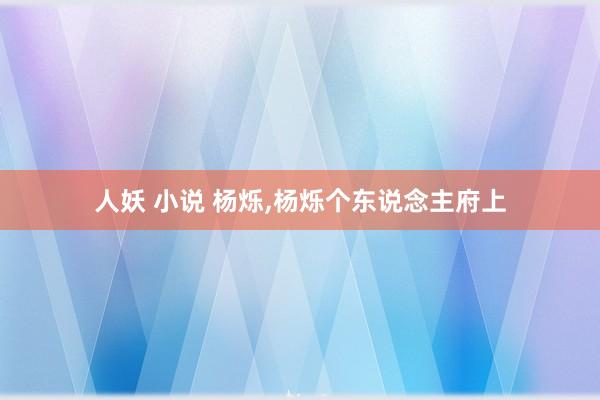 人妖 小说 杨烁,杨烁个东说念主府上