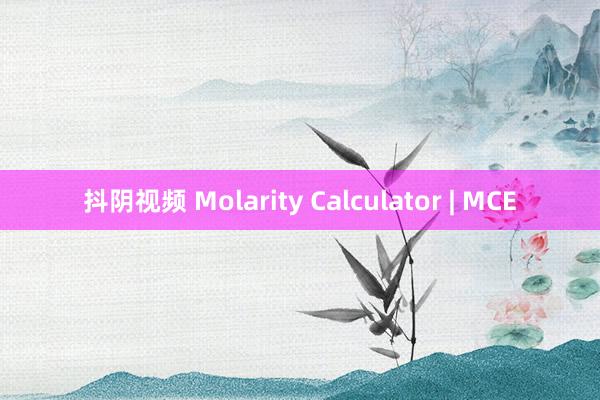 抖阴视频 Molarity Calculator | MCE