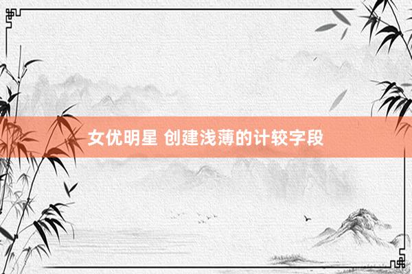 女优明星 创建浅薄的计较字段