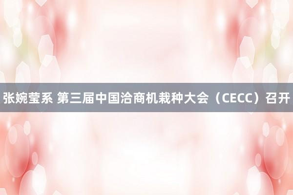 张婉莹系 第三届中国洽商机栽种大会（CECC）召开