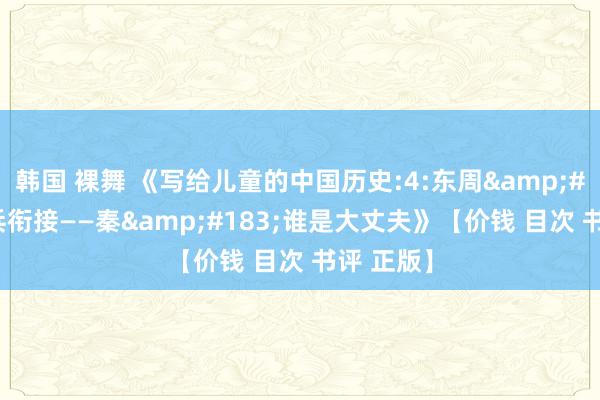 韩国 裸舞 《写给儿童的中国历史:4:东周&#183;短兵衔接——秦&#183;谁是大丈夫》【价钱 目次 书评 正版】